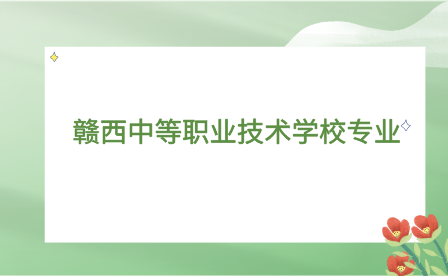 2023年贛西中等職業(yè)技術(shù)學(xué)校專業(yè)介紹