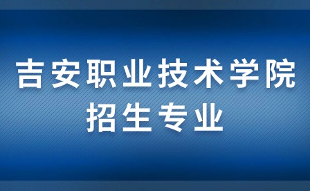 吉安職業(yè)技術(shù)學(xué)院招生專(zhuān)業(yè)介紹（二）