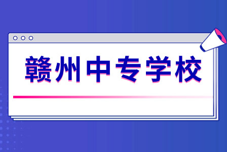 江西贛州的中專學(xué)校有哪些？