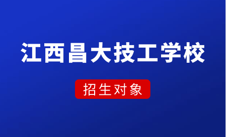 江西昌大技工學(xué)校招生對象