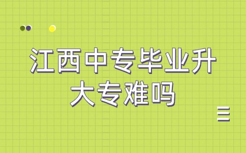 江西中專畢業(yè)升大專難嗎？