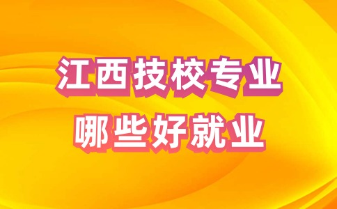 江西技校專業(yè)哪些好就業(yè)？