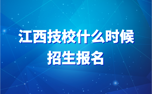 江西技校什么時候招生報名？