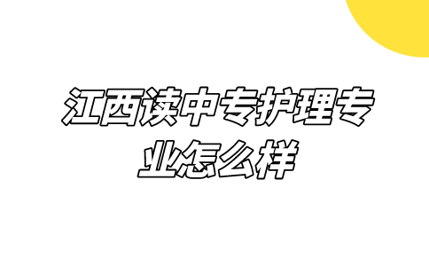 江西讀中專護(hù)理專業(yè)怎么樣？