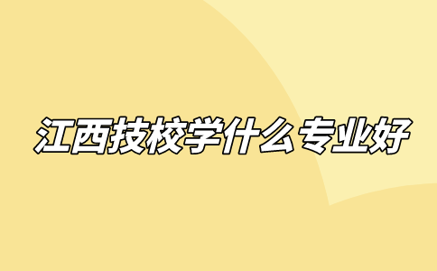 江西技校學(xué)什么專業(yè)好？