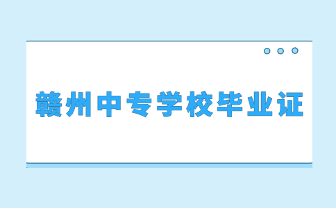 獲得贛州中專學校畢業(yè)證需要滿足哪些條件？