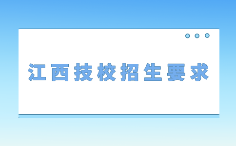 江西技校招生對年齡有哪些具體要求？