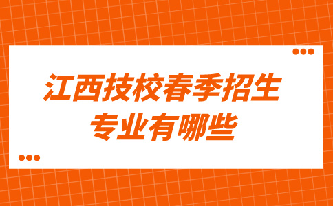 江西技校春季招生的主要專業(yè)有哪些