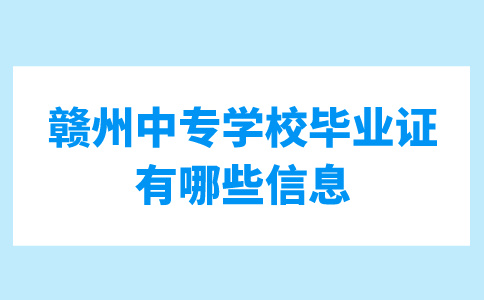 贛州中專學校畢業(yè)證上有哪些重要信息？