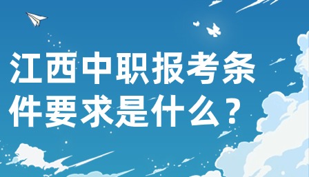 江西中職報(bào)考條件要求是什么？