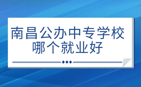 南昌公辦中專學(xué)校哪個(gè)就業(yè)好