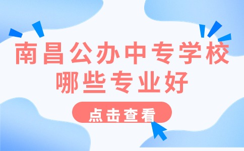 南昌公辦中專學(xué)校哪些專業(yè)好