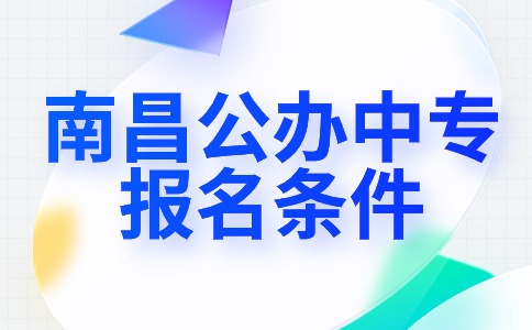 南昌公辦中專學(xué)校報(bào)名條件