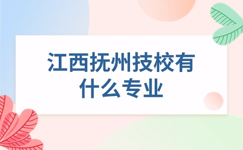 江西撫州技校有什么專業(yè)