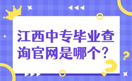 江西中專畢業(yè)查詢官網(wǎng)是哪個？