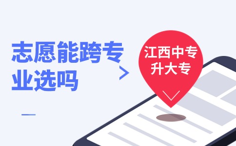 江西中專升大專志愿能跨專業(yè)選嗎