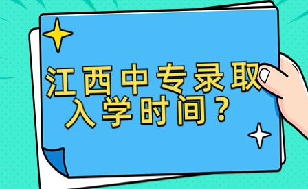 江西中專錄取入學(xué)時(shí)間大概是什么時(shí)候？