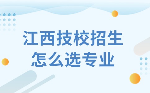 江西技校招生怎么選專業(yè)