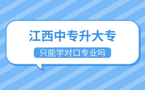 江西中專升大專只能學(xué)對(duì)口專業(yè)嗎