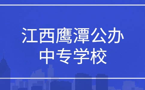 江西鷹潭公辦中專學(xué)校有哪些？