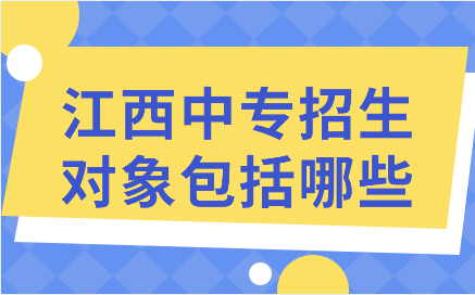 江西中專招生對(duì)象包括哪些