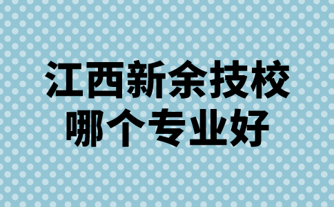 江西新余技校哪個(gè)專業(yè)好