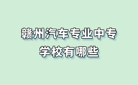 贛州汽車專業(yè)中專學校有哪些