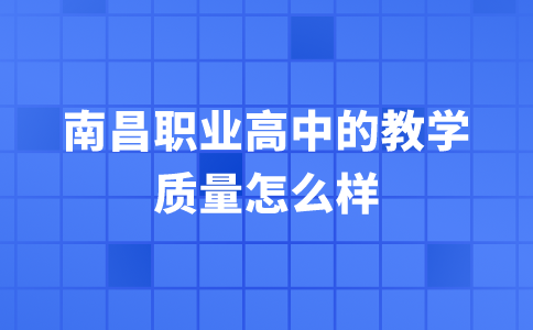 南昌職業(yè)高中的教學(xué)質(zhì)量怎么樣