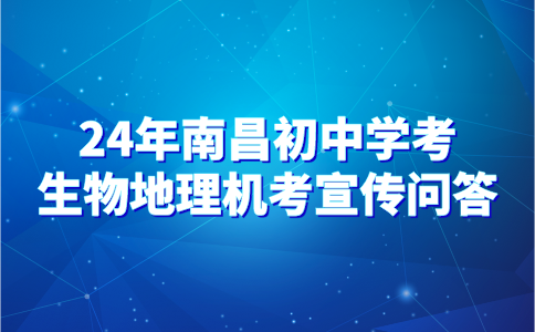 2024年南昌初中學(xué)考生物地理機考宣傳問答