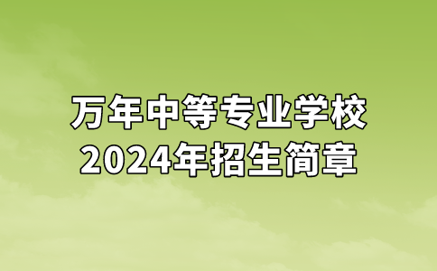 萬(wàn)年中等專業(yè)學(xué)校2024年招生簡(jiǎn)章