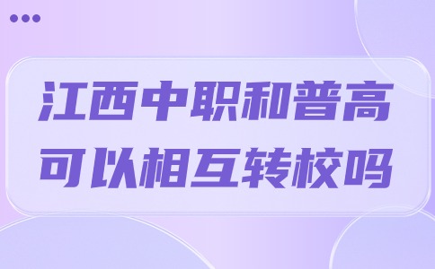 江西中職和普高可以相互轉(zhuǎn)校嗎