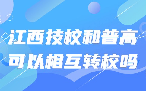 江西技校和普高可以相互轉(zhuǎn)校嗎