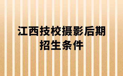 江西技校攝影后期招生條件