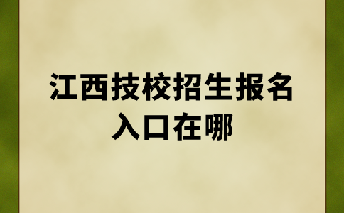 江西技校招生報(bào)名入口在哪