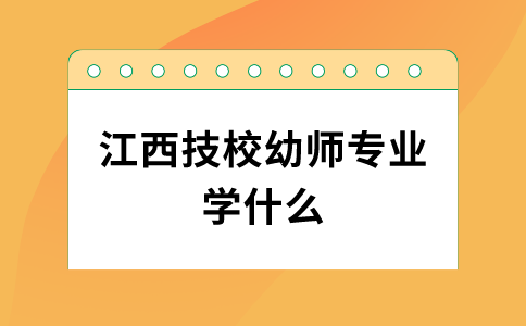 江西技校幼師專業(yè)學(xué)什么