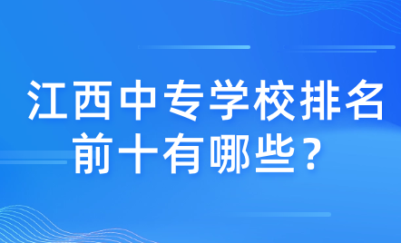 江西中專學校排名前十有哪些？