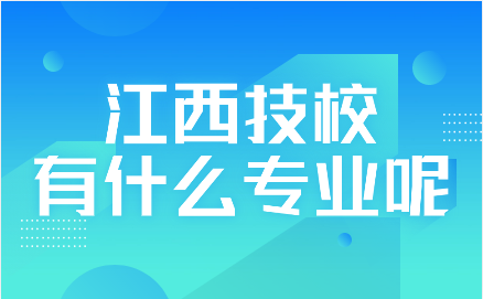 江西技校有什么專業(yè)呢