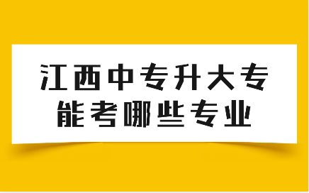 江西中專升大專能考哪些專業(yè)