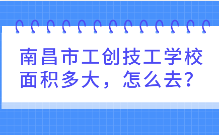 南昌市工創(chuàng)技工學(xué)校面積多大，怎么去？