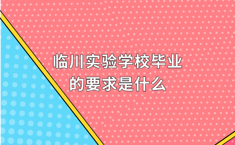 臨川實(shí)驗(yàn)學(xué)校畢業(yè)的要求是什么