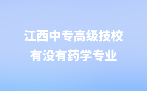 江西中專高級技校有沒有藥學(xué)專業(yè)