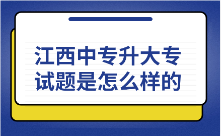 江西中專升大專試題是怎么樣的