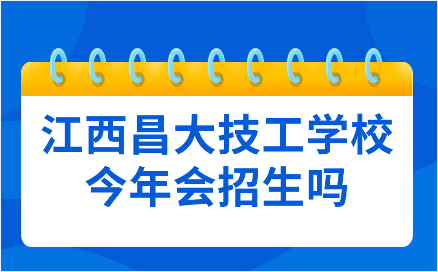 江西昌大技工學(xué)校今年會(huì)招生嗎