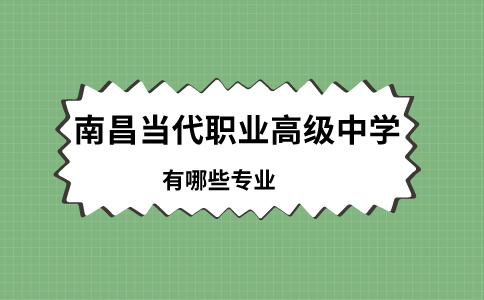 南昌當(dāng)代職業(yè)高級中學(xué)有哪些專業(yè)