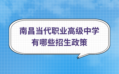 南昌當(dāng)代職業(yè)高級(jí)中學(xué)有哪些招生政策