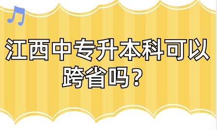 江西中專升本科可以跨省嗎？