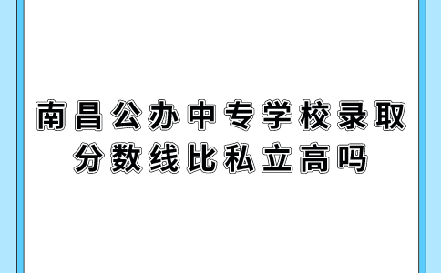 南昌公辦中專學校錄取分數(shù)線比私立高嗎