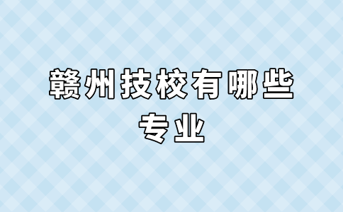 贛州技校有哪些專業(yè)