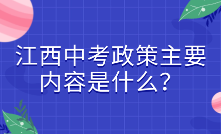 江西中考政策主要內(nèi)容是什么？