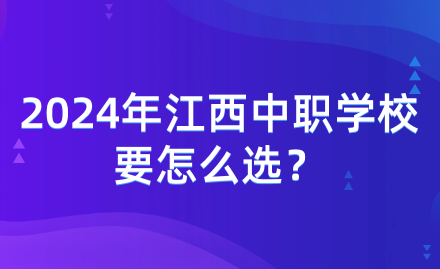 2024年江西中職學(xué)校要怎么選？